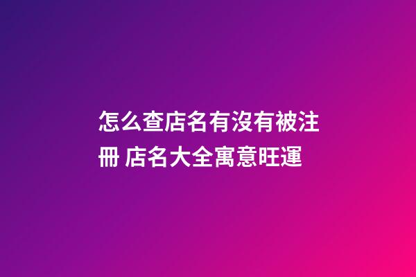 怎么查店名有沒有被注冊 店名大全寓意旺運-第1張-店鋪起名-玄機派